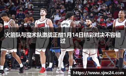 火箭队与魔术队激战正酣1月14日精彩对决不容错过
