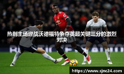 热刺主场迎战沃德福特争夺英超关键三分的激烈对决