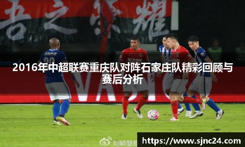2016年中超联赛重庆队对阵石家庄队精彩回顾与赛后分析
